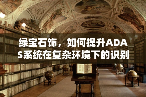 绿宝石饰，如何提升ADAS系统在复杂环境下的识别精度？
