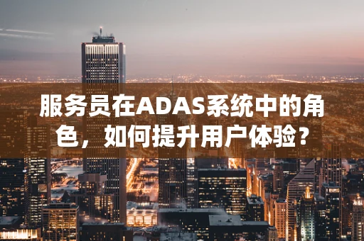 服务员在ADAS系统中的角色，如何提升用户体验？