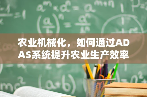 农业机械化，如何通过ADAS系统提升农业生产效率？