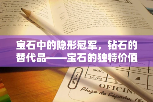 宝石中的隐形冠军，钻石的替代品——宝石的独特价值何在？