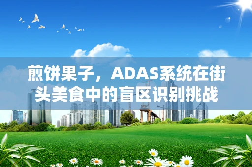 煎饼果子，ADAS系统在街头美食中的盲区识别挑战