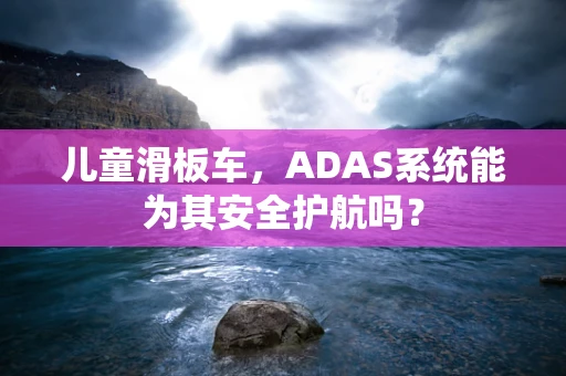 儿童滑板车，ADAS系统能为其安全护航吗？