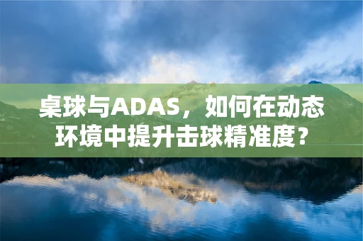 桌球与ADAS，如何在动态环境中提升击球精准度？