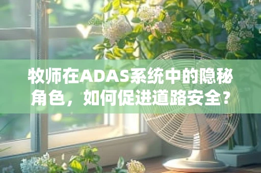 牧师在ADAS系统中的隐秘角色，如何促进道路安全？