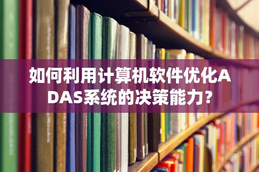 如何利用计算机软件优化ADAS系统的决策能力？