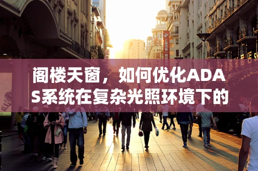 阁楼天窗，如何优化ADAS系统在复杂光照环境下的性能？