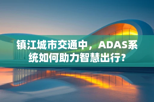 镇江城市交通中，ADAS系统如何助力智慧出行？