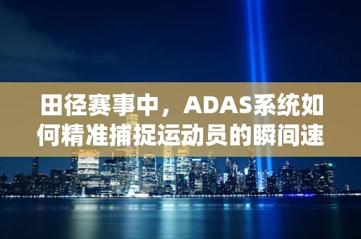 田径赛事中，ADAS系统如何精准捕捉运动员的瞬间速度与动作细节？