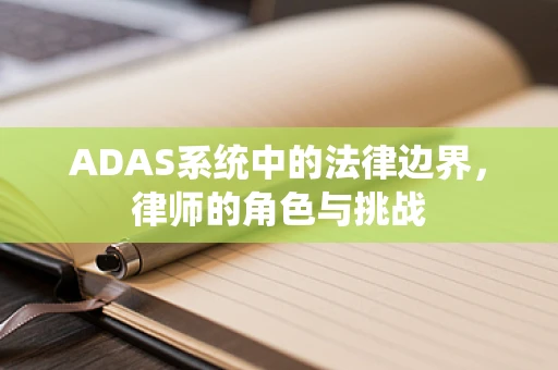 ADAS系统中的法律边界，律师的角色与挑战