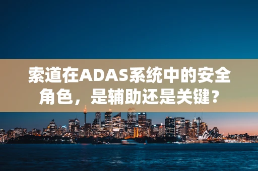 索道在ADAS系统中的安全角色，是辅助还是关键？