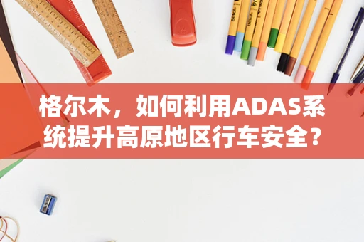格尔木，如何利用ADAS系统提升高原地区行车安全？