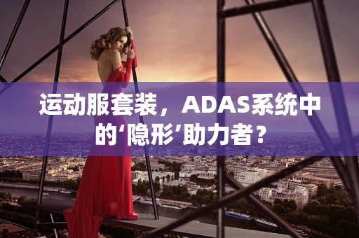 运动服套装，ADAS系统中的‘隐形’助力者？