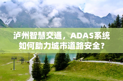 泸州智慧交通，ADAS系统如何助力城市道路安全？
