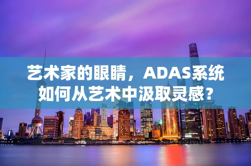 艺术家的眼睛，ADAS系统如何从艺术中汲取灵感？
