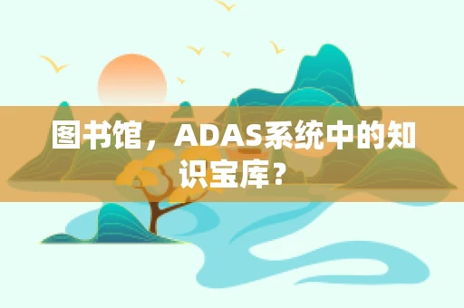 图书馆，ADAS系统中的知识宝库？