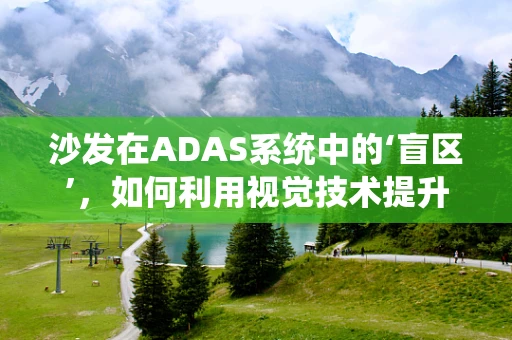 沙发在ADAS系统中的‘盲区’，如何利用视觉技术提升乘客体验？
