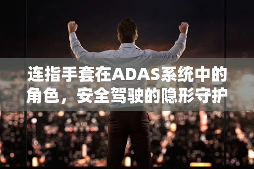 连指手套在ADAS系统中的角色，安全驾驶的隐形守护者？