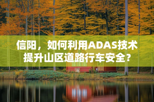 信阳，如何利用ADAS技术提升山区道路行车安全？