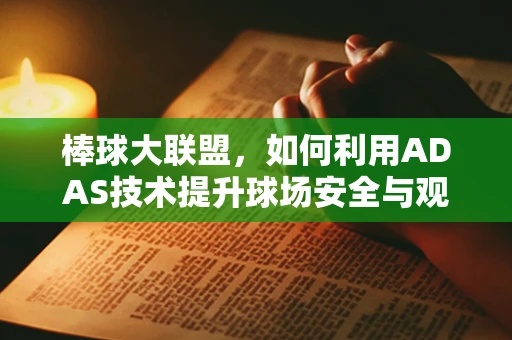 棒球大联盟，如何利用ADAS技术提升球场安全与观赛体验？