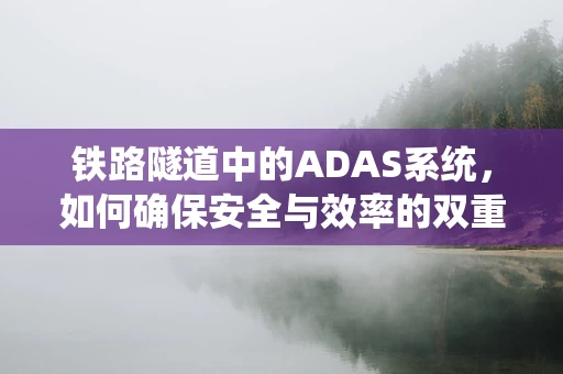 铁路隧道中的ADAS系统，如何确保安全与效率的双重提升？