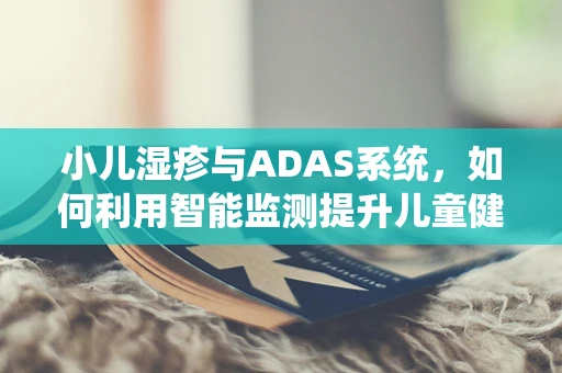 小儿湿疹与ADAS系统，如何利用智能监测提升儿童健康管理？