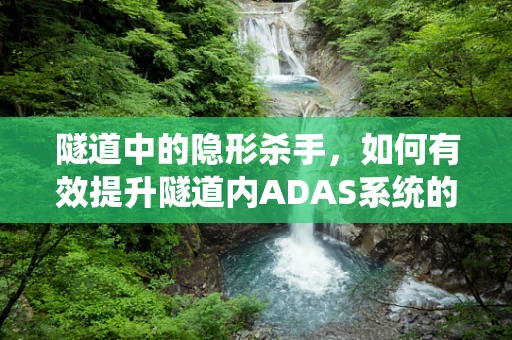 隧道中的隐形杀手，如何有效提升隧道内ADAS系统的安全性能？