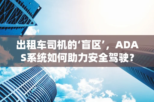 出租车司机的‘盲区’，ADAS系统如何助力安全驾驶？