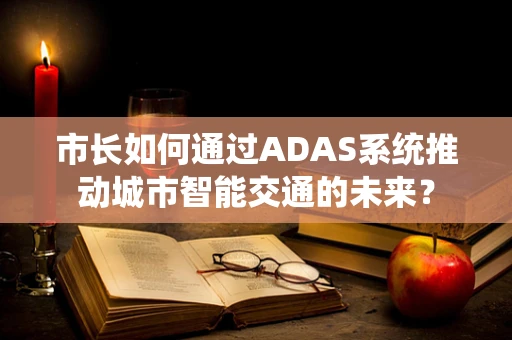 市长如何通过ADAS系统推动城市智能交通的未来？