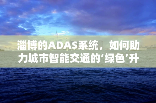 淄博的ADAS系统，如何助力城市智能交通的‘绿色’升级？