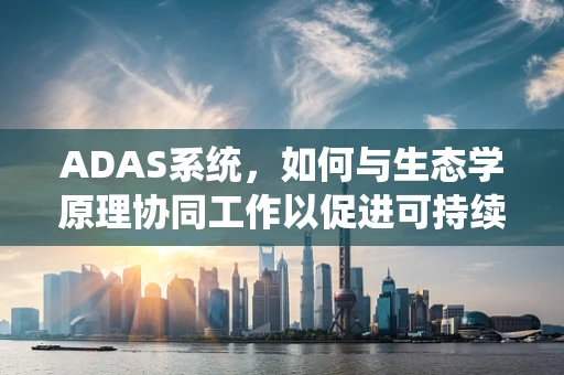ADAS系统，如何与生态学原理协同工作以促进可持续交通？