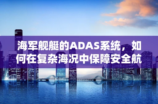 海军舰艇的ADAS系统，如何在复杂海况中保障安全航行？