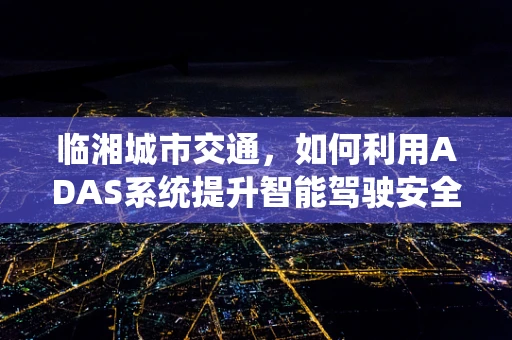 临湘城市交通，如何利用ADAS系统提升智能驾驶安全？