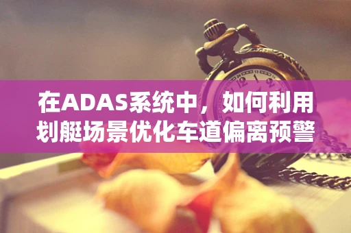 在ADAS系统中，如何利用划艇场景优化车道偏离预警？