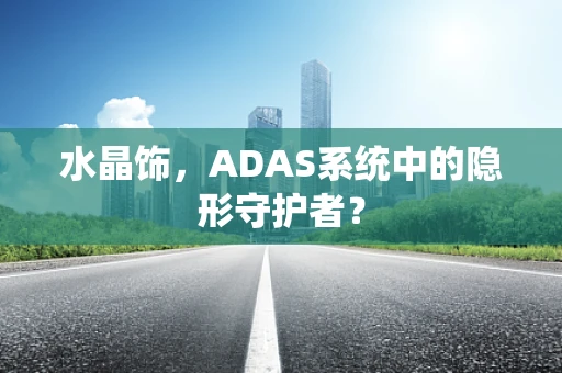 水晶饰，ADAS系统中的隐形守护者？