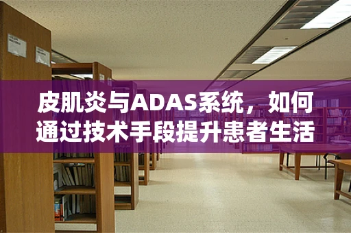皮肌炎与ADAS系统，如何通过技术手段提升患者生活质量？