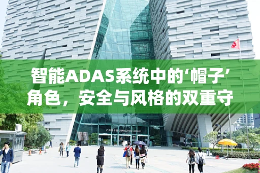 智能ADAS系统中的‘帽子’角色，安全与风格的双重守护者？
