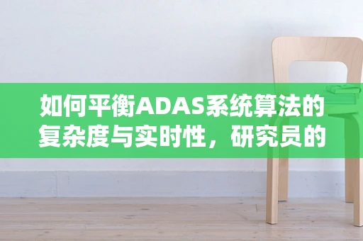 如何平衡ADAS系统算法的复杂度与实时性，研究员的挑战与对策