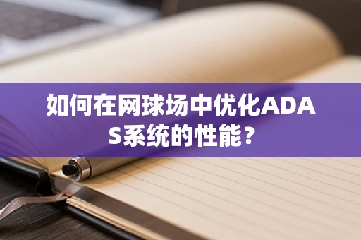 如何在网球场中优化ADAS系统的性能？