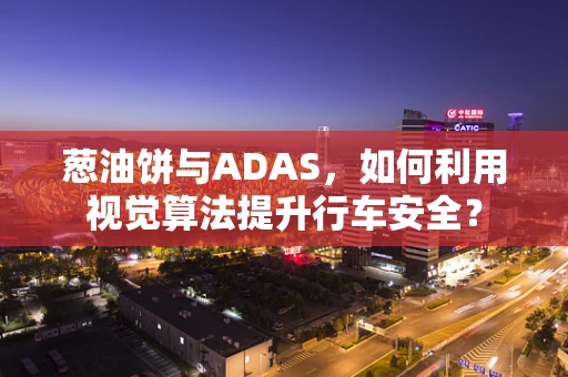 葱油饼与ADAS，如何利用视觉算法提升行车安全？