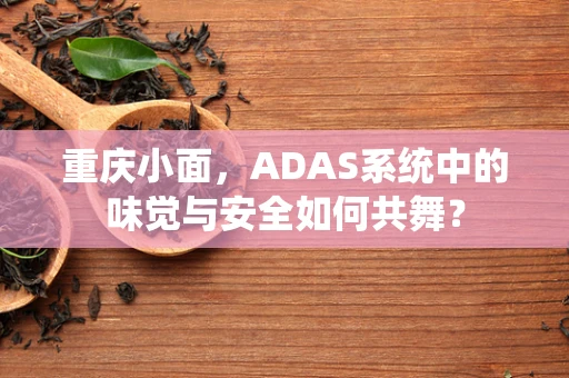 重庆小面，ADAS系统中的味觉与安全如何共舞？