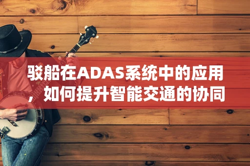 驳船在ADAS系统中的应用，如何提升智能交通的协同效率？