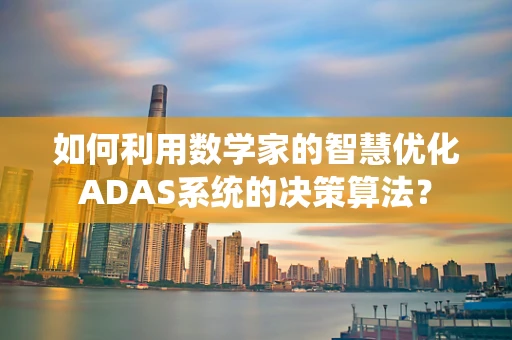 如何利用数学家的智慧优化ADAS系统的决策算法？