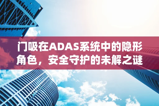 门吸在ADAS系统中的隐形角色，安全守护的未解之谜？