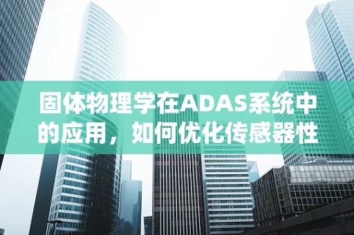 固体物理学在ADAS系统中的应用，如何优化传感器性能？