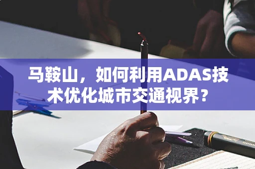 马鞍山，如何利用ADAS技术优化城市交通视界？