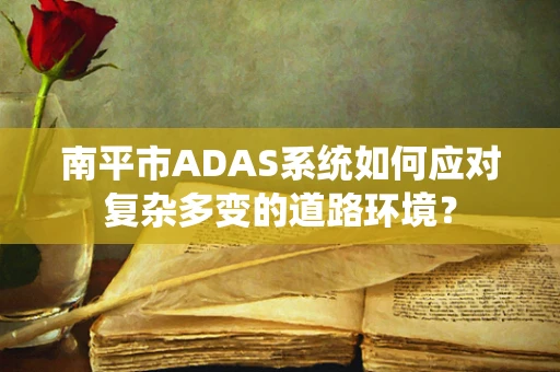 南平市ADAS系统如何应对复杂多变的道路环境？