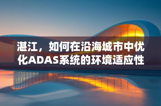 湛江，如何在沿海城市中优化ADAS系统的环境适应性？