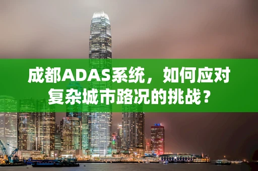 成都ADAS系统，如何应对复杂城市路况的挑战？