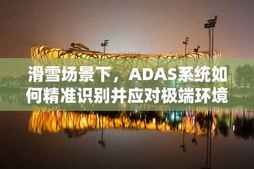 滑雪场景下，ADAS系统如何精准识别并应对极端环境挑战？
