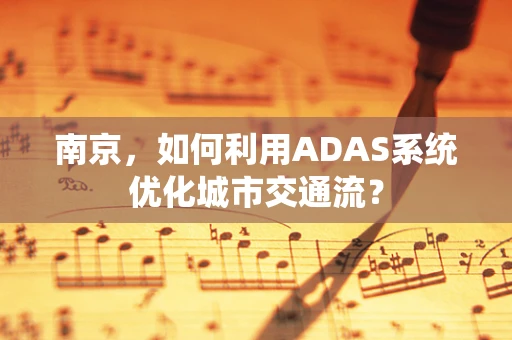 南京，如何利用ADAS系统优化城市交通流？